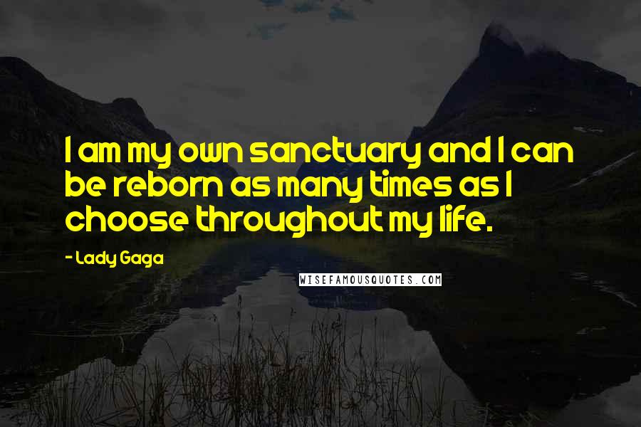 Lady Gaga Quotes: I am my own sanctuary and I can be reborn as many times as I choose throughout my life.