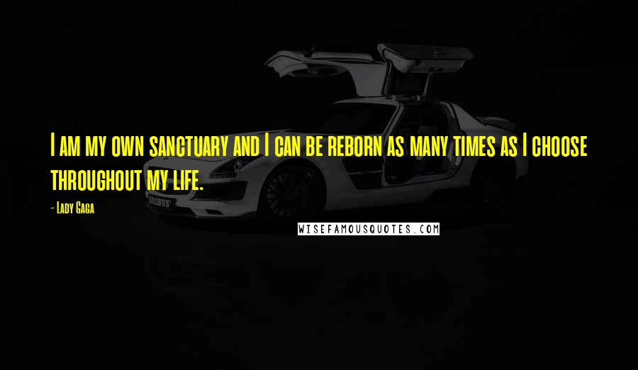 Lady Gaga Quotes: I am my own sanctuary and I can be reborn as many times as I choose throughout my life.