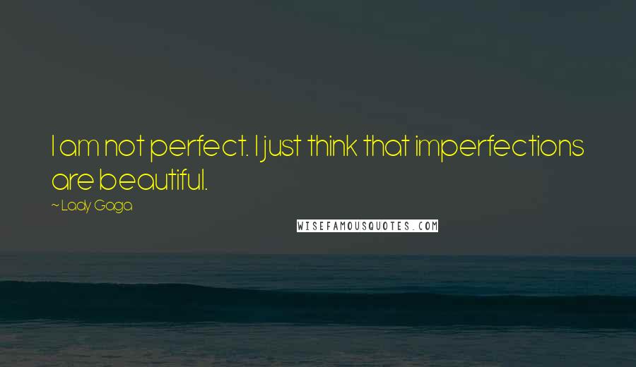 Lady Gaga Quotes: I am not perfect. I just think that imperfections are beautiful.