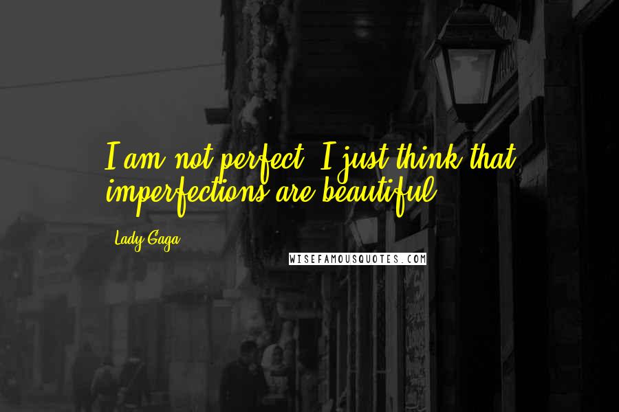 Lady Gaga Quotes: I am not perfect. I just think that imperfections are beautiful.