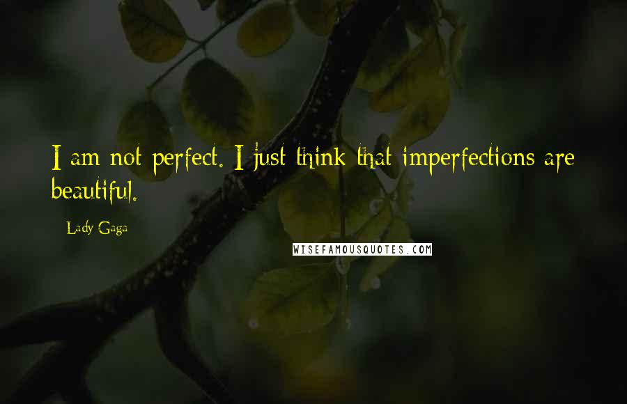 Lady Gaga Quotes: I am not perfect. I just think that imperfections are beautiful.