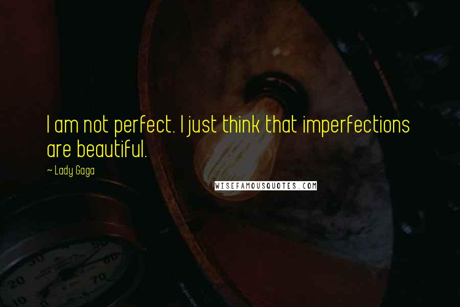 Lady Gaga Quotes: I am not perfect. I just think that imperfections are beautiful.