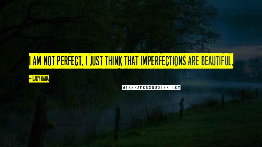 Lady Gaga Quotes: I am not perfect. I just think that imperfections are beautiful.