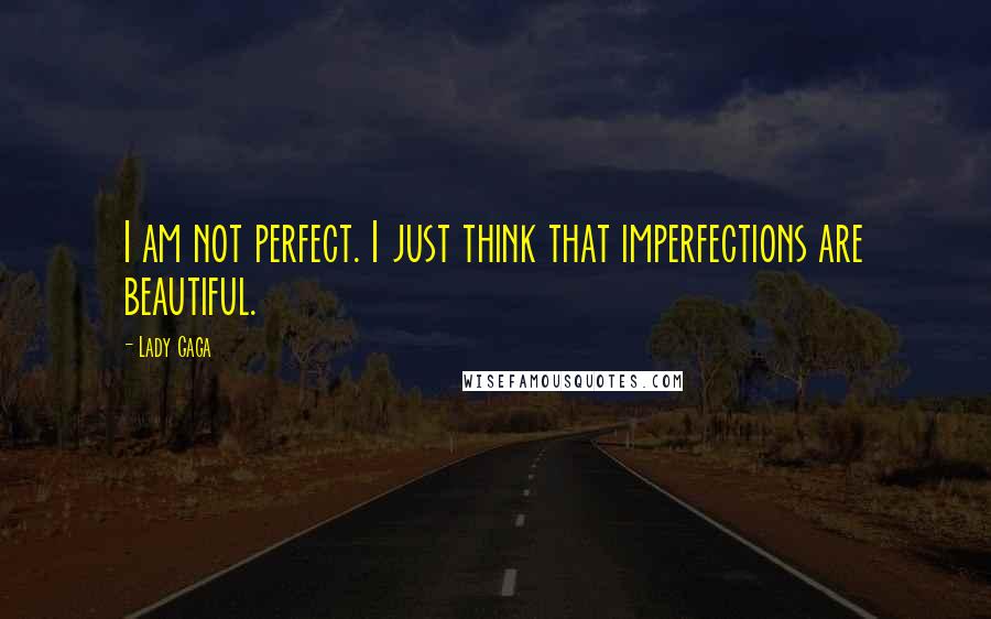 Lady Gaga Quotes: I am not perfect. I just think that imperfections are beautiful.