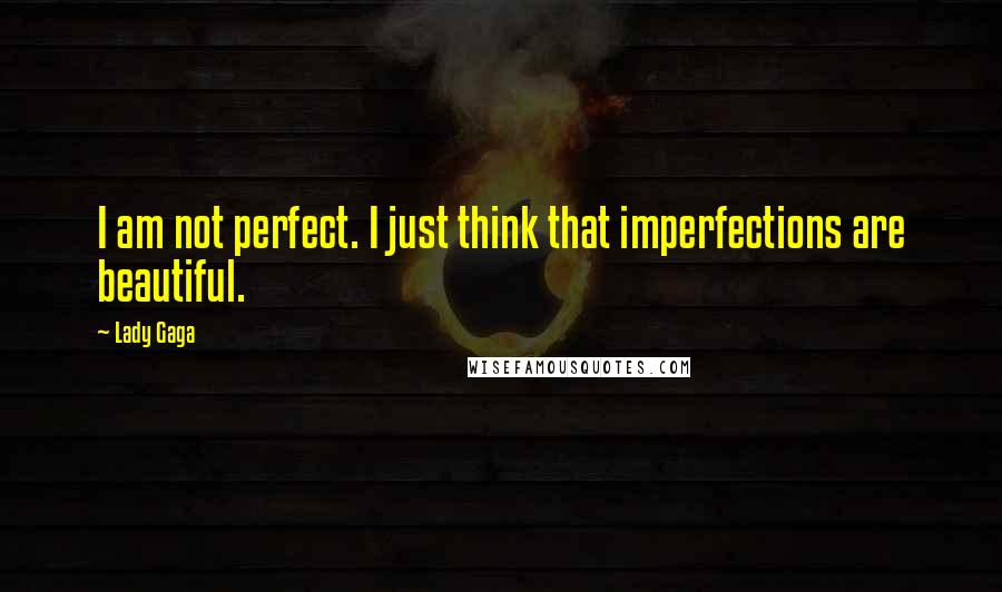 Lady Gaga Quotes: I am not perfect. I just think that imperfections are beautiful.