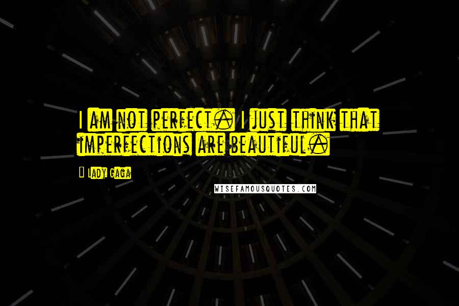 Lady Gaga Quotes: I am not perfect. I just think that imperfections are beautiful.