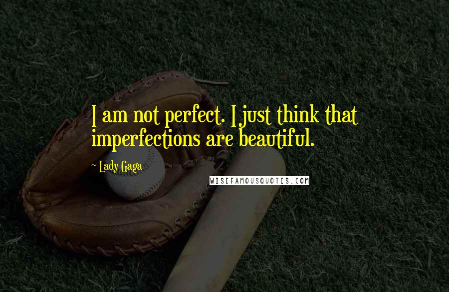 Lady Gaga Quotes: I am not perfect. I just think that imperfections are beautiful.