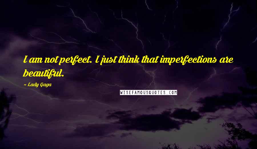 Lady Gaga Quotes: I am not perfect. I just think that imperfections are beautiful.