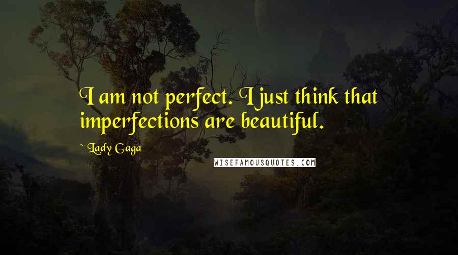 Lady Gaga Quotes: I am not perfect. I just think that imperfections are beautiful.