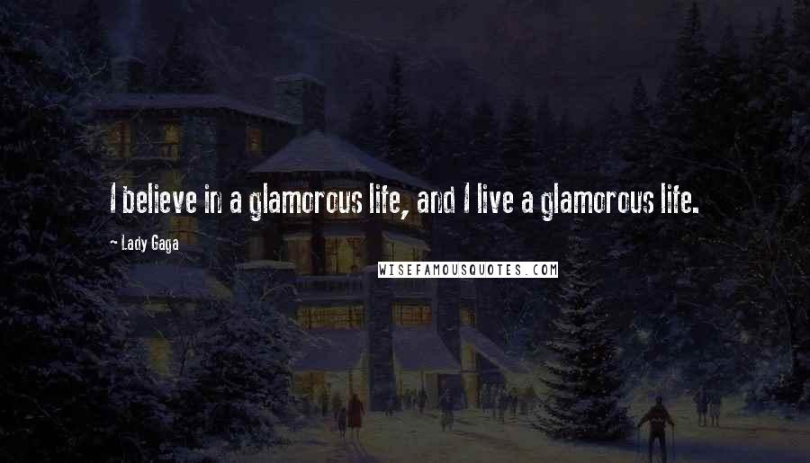 Lady Gaga Quotes: I believe in a glamorous life, and I live a glamorous life.