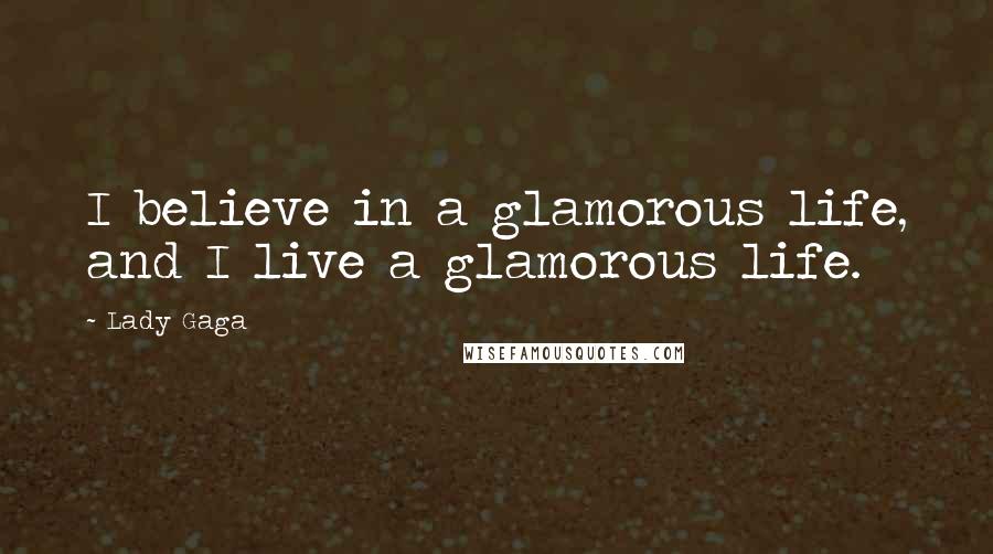 Lady Gaga Quotes: I believe in a glamorous life, and I live a glamorous life.