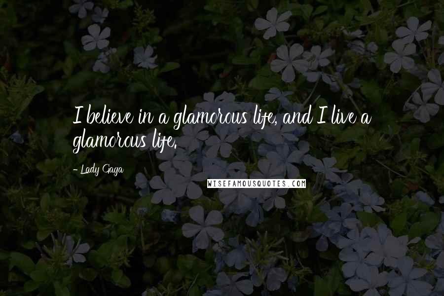 Lady Gaga Quotes: I believe in a glamorous life, and I live a glamorous life.