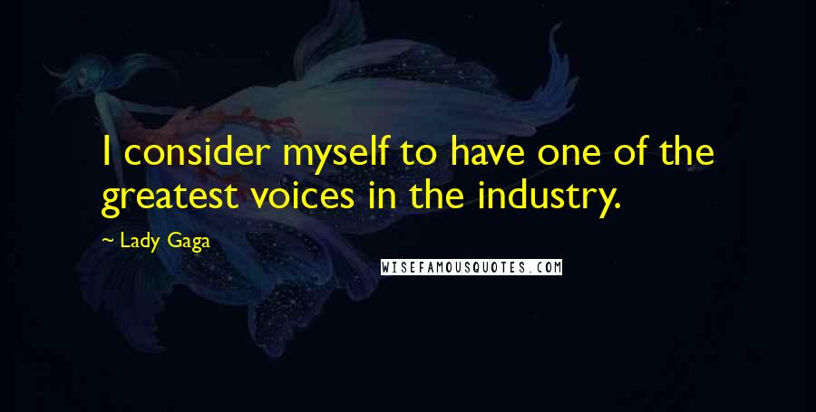 Lady Gaga Quotes: I consider myself to have one of the greatest voices in the industry.