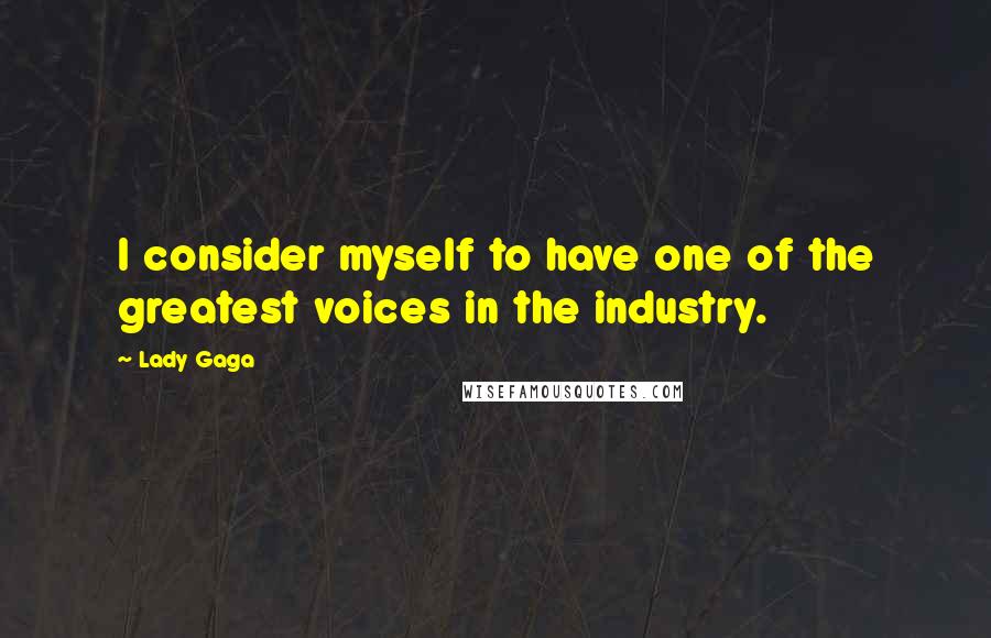 Lady Gaga Quotes: I consider myself to have one of the greatest voices in the industry.