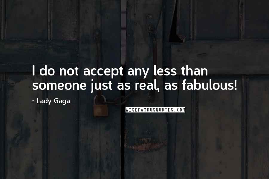 Lady Gaga Quotes: I do not accept any less than someone just as real, as fabulous!