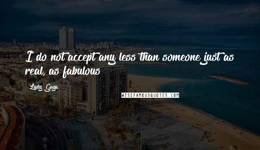 Lady Gaga Quotes: I do not accept any less than someone just as real, as fabulous!