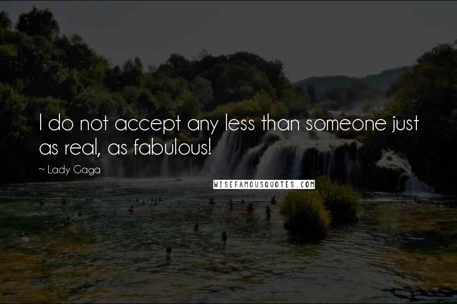 Lady Gaga Quotes: I do not accept any less than someone just as real, as fabulous!