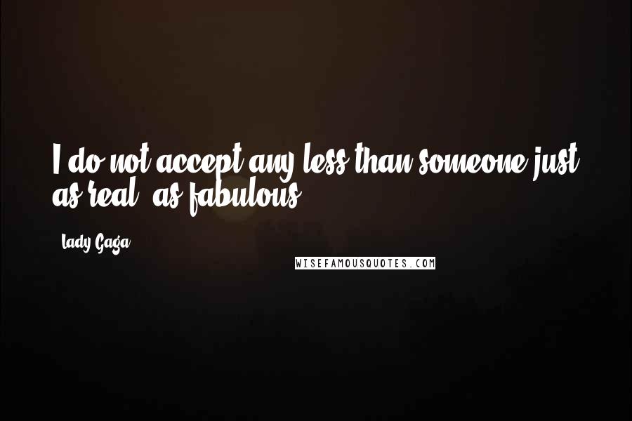 Lady Gaga Quotes: I do not accept any less than someone just as real, as fabulous!