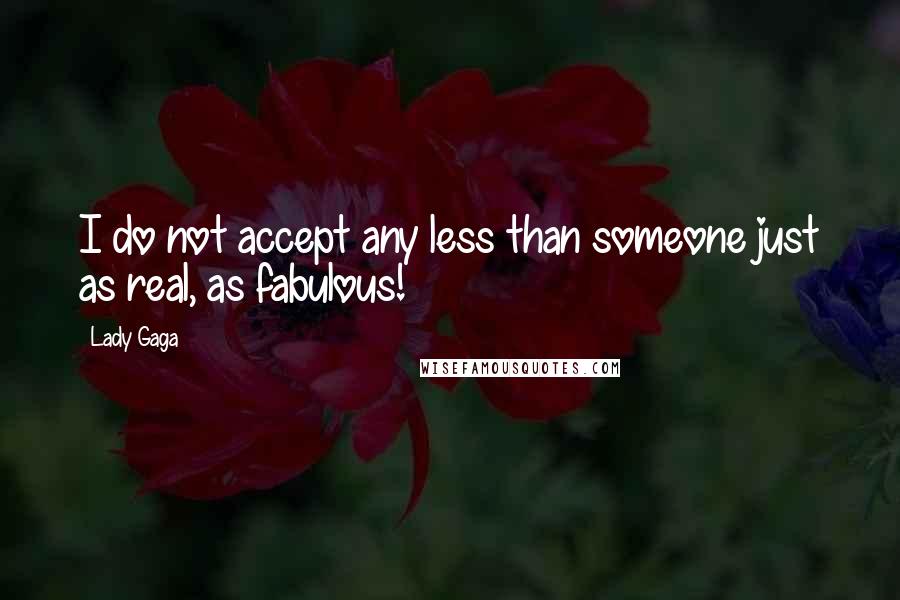 Lady Gaga Quotes: I do not accept any less than someone just as real, as fabulous!