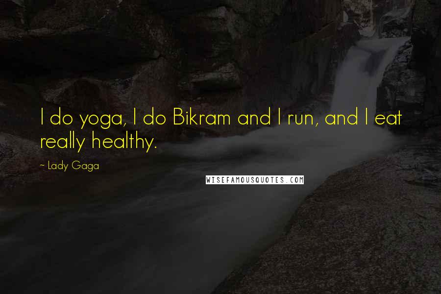 Lady Gaga Quotes: I do yoga, I do Bikram and I run, and I eat really healthy.