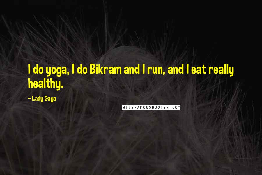 Lady Gaga Quotes: I do yoga, I do Bikram and I run, and I eat really healthy.