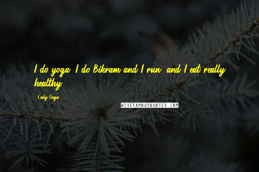 Lady Gaga Quotes: I do yoga, I do Bikram and I run, and I eat really healthy.