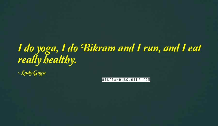 Lady Gaga Quotes: I do yoga, I do Bikram and I run, and I eat really healthy.