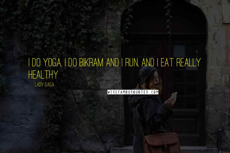 Lady Gaga Quotes: I do yoga, I do Bikram and I run, and I eat really healthy.