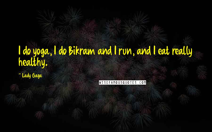 Lady Gaga Quotes: I do yoga, I do Bikram and I run, and I eat really healthy.