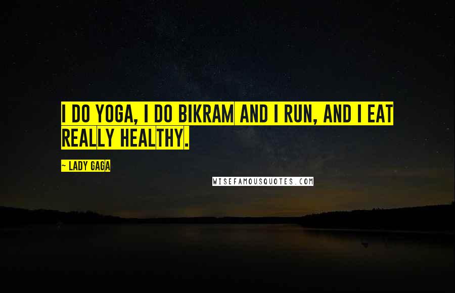 Lady Gaga Quotes: I do yoga, I do Bikram and I run, and I eat really healthy.