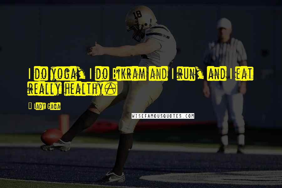Lady Gaga Quotes: I do yoga, I do Bikram and I run, and I eat really healthy.