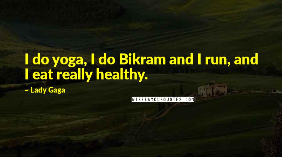 Lady Gaga Quotes: I do yoga, I do Bikram and I run, and I eat really healthy.