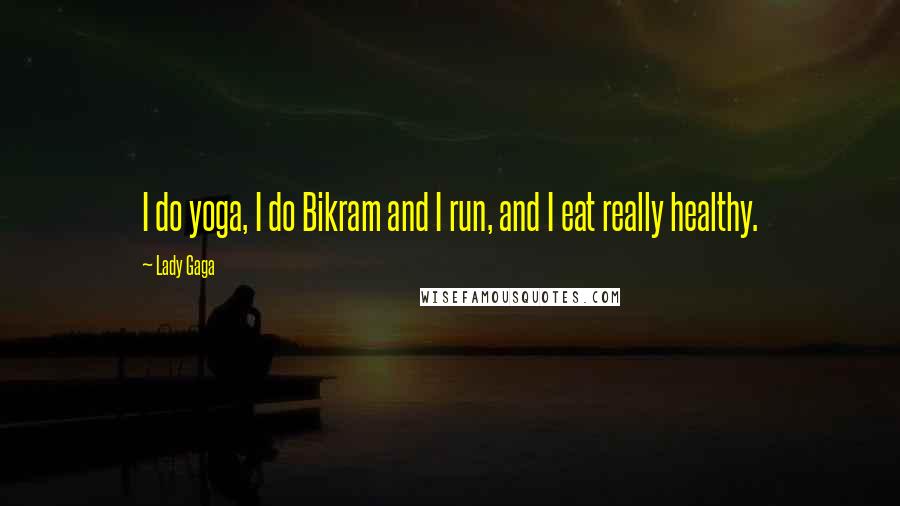 Lady Gaga Quotes: I do yoga, I do Bikram and I run, and I eat really healthy.