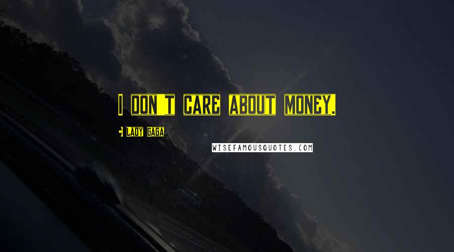 Lady Gaga Quotes: I don't care about money.
