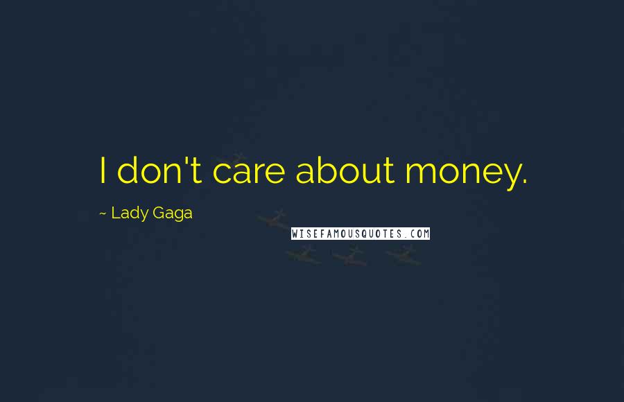 Lady Gaga Quotes: I don't care about money.