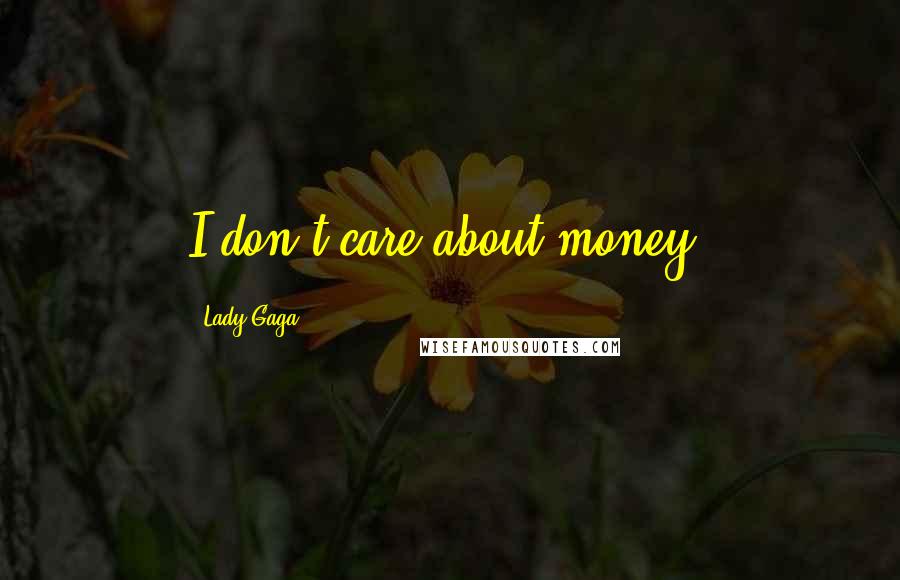 Lady Gaga Quotes: I don't care about money.