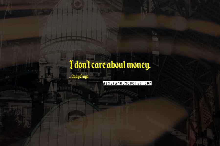 Lady Gaga Quotes: I don't care about money.