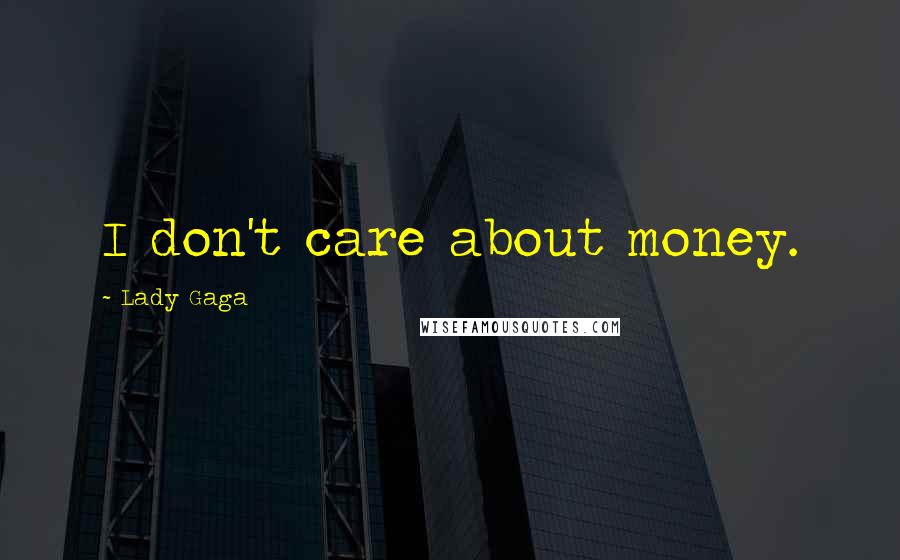 Lady Gaga Quotes: I don't care about money.