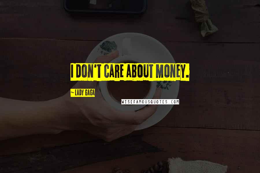 Lady Gaga Quotes: I don't care about money.