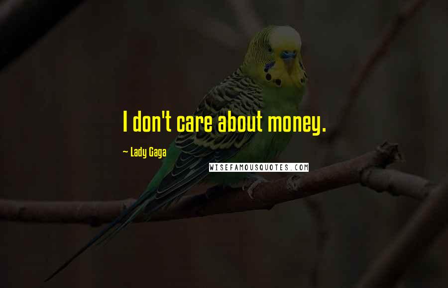 Lady Gaga Quotes: I don't care about money.