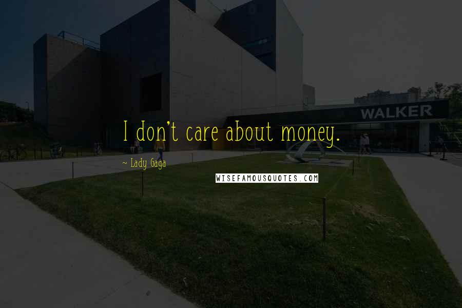 Lady Gaga Quotes: I don't care about money.