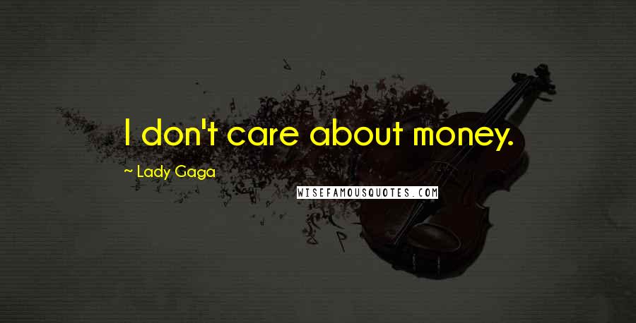 Lady Gaga Quotes: I don't care about money.