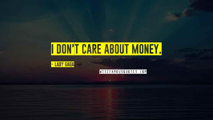 Lady Gaga Quotes: I don't care about money.