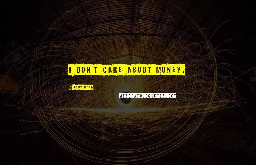 Lady Gaga Quotes: I don't care about money.