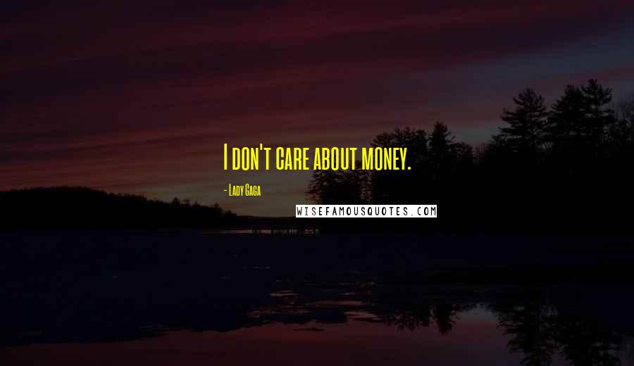 Lady Gaga Quotes: I don't care about money.