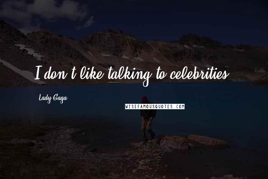 Lady Gaga Quotes: I don't like talking to celebrities.