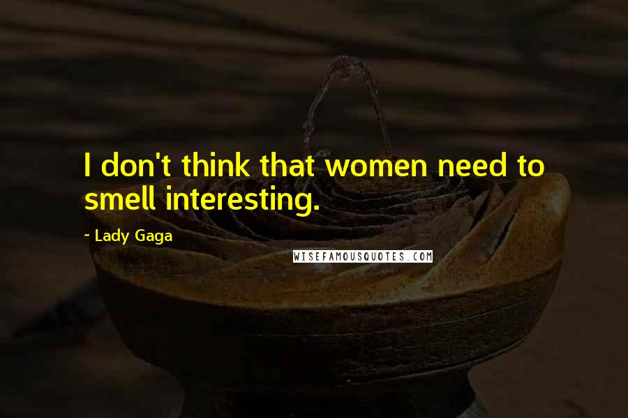 Lady Gaga Quotes: I don't think that women need to smell interesting.