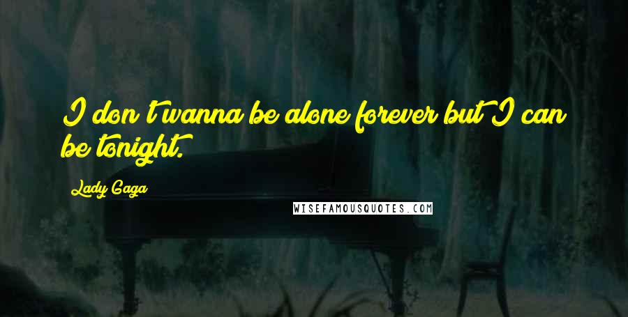 Lady Gaga Quotes: I don't wanna be alone forever but I can be tonight.