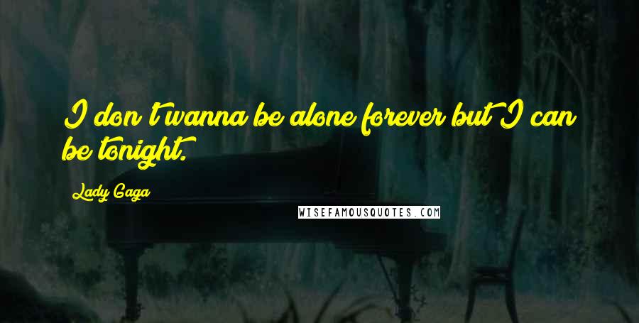 Lady Gaga Quotes: I don't wanna be alone forever but I can be tonight.