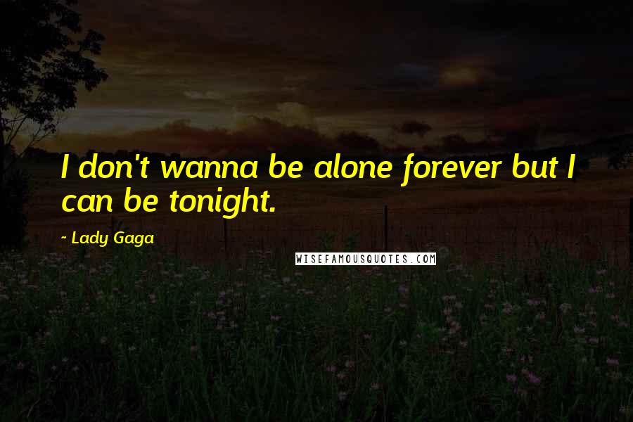 Lady Gaga Quotes: I don't wanna be alone forever but I can be tonight.